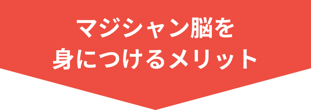 マジシャン脳を 身につけるメリット