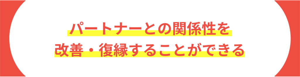 パートナーとの関係性を 改善・復縁することができる