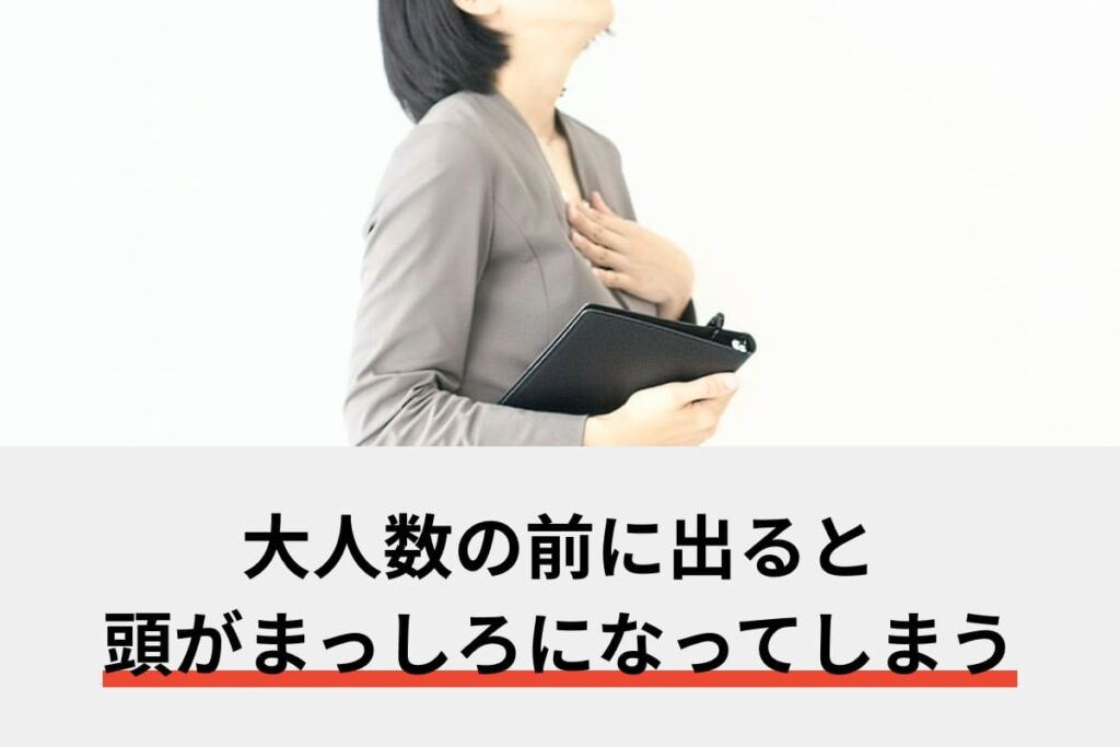 大人数の前に出ると頭がまっしろになってしまう